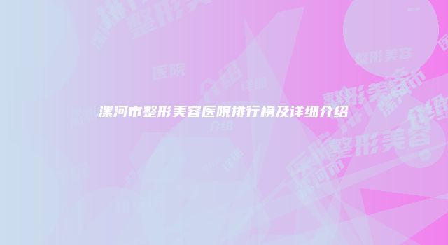 漯河市整形美容医院排行榜及详细介绍