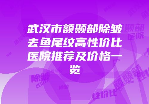 武汉市额颞部除皱去鱼尾纹高性价比医院推荐及价格一览