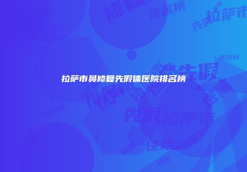 拉萨市鼻修复先假体医院排名榜