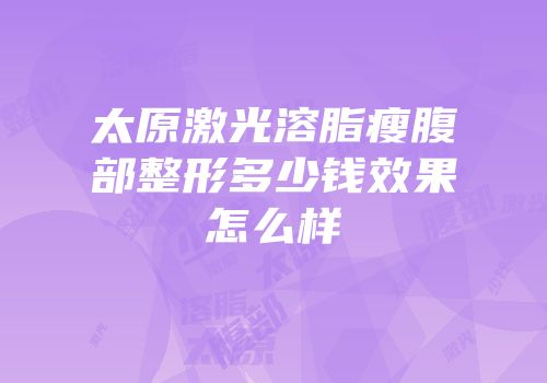 太原激光溶脂瘦腹部整形多少钱效果怎么样