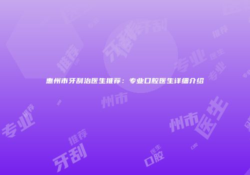 惠州市牙刮治医生推荐：专业口腔医生详细介绍