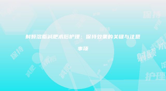 射频溶脂减肥术后护理：保持效果的关键与注意事项