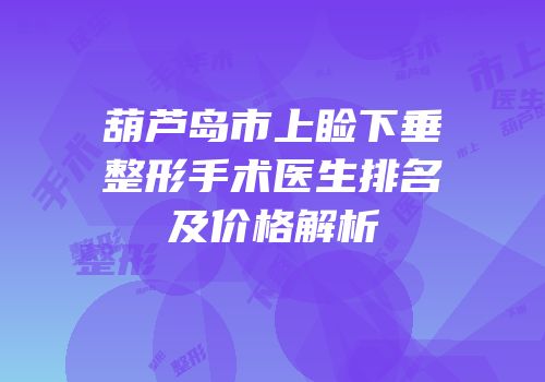 葫芦岛市上睑下垂整形手术医生排名及价格解析