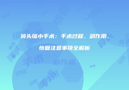 鼻头缩小手术：手术过程、副作用、恢复注意事项全解析