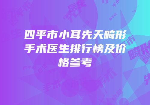 四平市小耳先天畸形手术医生排行榜及价格参考