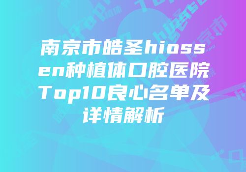 南京市皓圣hiossen种植体口腔医院Top10良心名单及详情解析