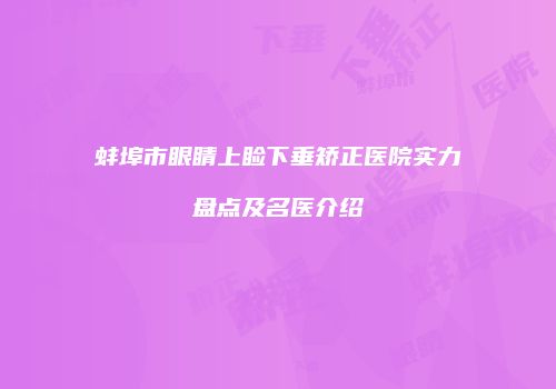 蚌埠市眼睛上睑下垂矫正医院实力盘点及名医介绍