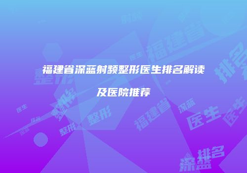 福建省深蓝射频整形医生排名解读及医院推荐