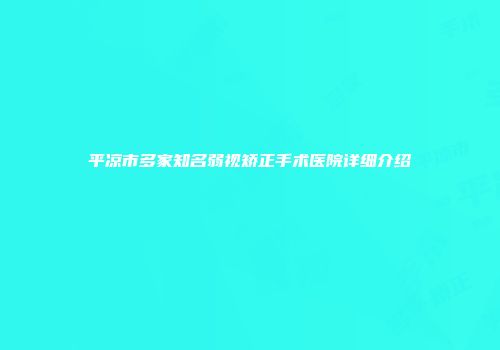 平凉市多家知名弱视矫正手术医院详细介绍