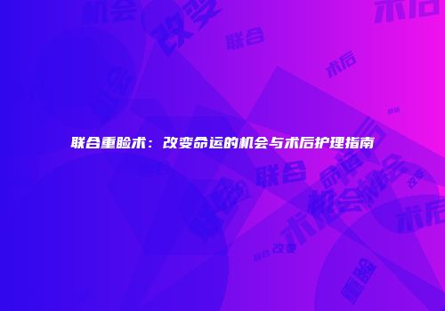 联合重睑术：改变命运的机会与术后护理指南