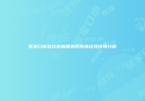 张家口市达拉斯加隆鼻医院排名及详情分析