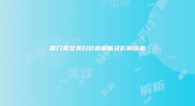 厦门美容美白价格解析及影响因素