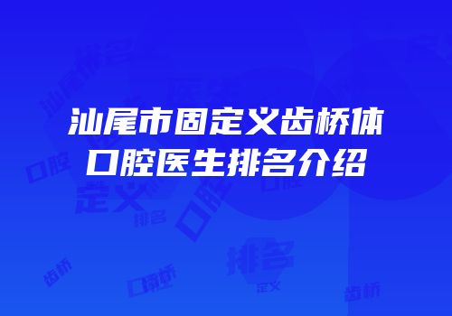 汕尾市固定义齿桥体口腔医生排名介绍