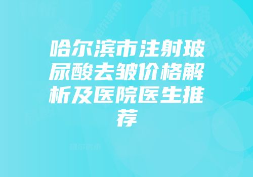 哈尔滨市注射玻尿酸去皱价格解析及医院医生推荐