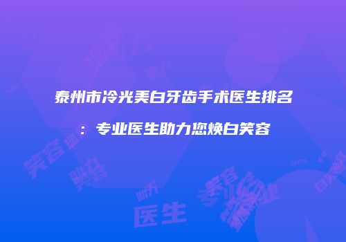 泰州市冷光美白牙齿手术医生排名：专业医生助力您焕白笑容