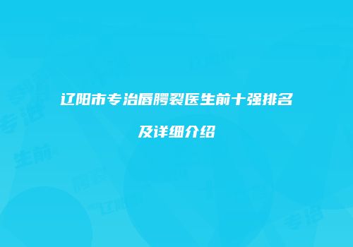 辽阳市专治唇腭裂医生前十强排名及详细介绍