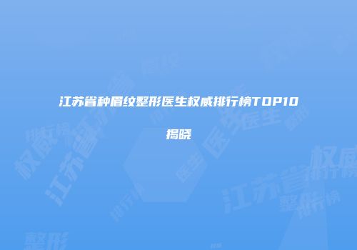 江苏省种眉纹整形医生权威排行榜TOP10揭晓