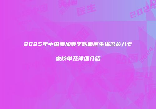 2025年中国美加美学贴面医生排名前八专家榜单及详细介绍