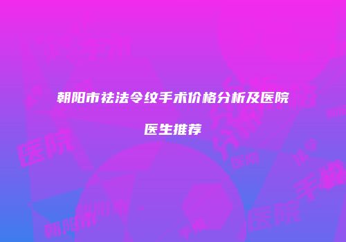朝阳市祛法令纹手术价格分析及医院医生推荐