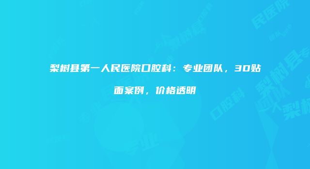 梨树县第一人民医院口腔科：专业团队，3D贴面案例，价格透明