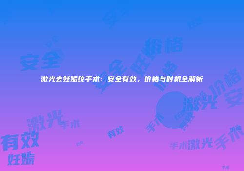 激光去妊娠纹手术：安全有效，价格与时机全解析