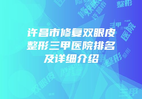 许昌市修复双眼皮整形三甲医院排名及详细介绍
