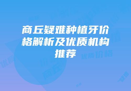 商丘疑难种植牙价格解析及优质机构推荐