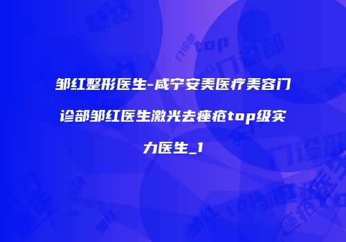 邹红整形医生-咸宁安美医疗美容门诊部邹红医生激光去痤疮top级实力医生_1