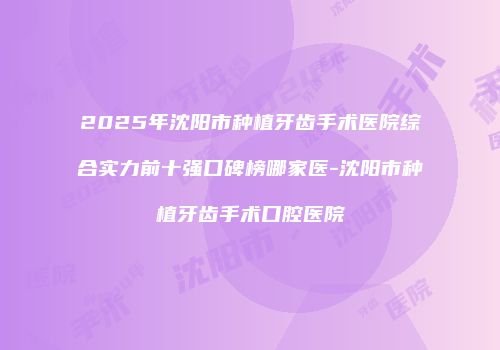 2025年沈阳市种植牙齿手术医院综合实力前十强口碑榜哪家医-沈阳市种植牙齿手术口腔医院