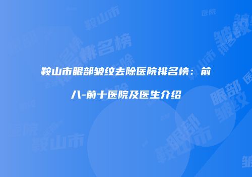 鞍山市眼部皱纹去除医院排名榜：前八-前十医院及医生介绍