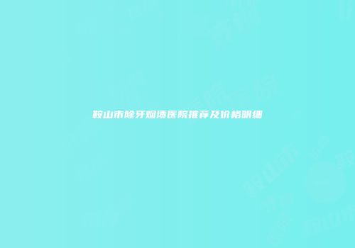 鞍山市除牙烟渍医院推荐及价格明细