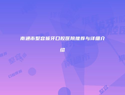 南通市整容拔牙口腔医院推荐与详细介绍