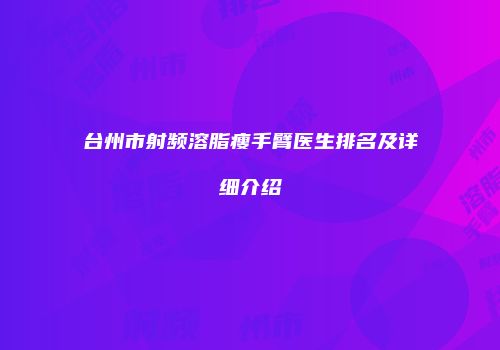 台州市射频溶脂瘦手臂医生排名及详细介绍