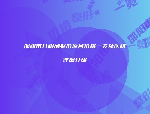 邵阳市开眼角整形项目价格一览及医院详细介绍