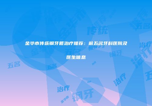 金华市传统钢牙箍治疗推荐：前五名牙科医院及医生信息