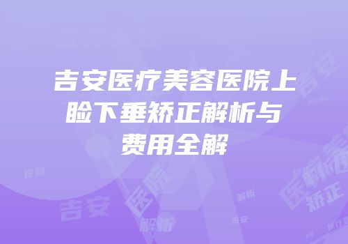 吉安医疗美容医院上睑下垂矫正解析与费用全解