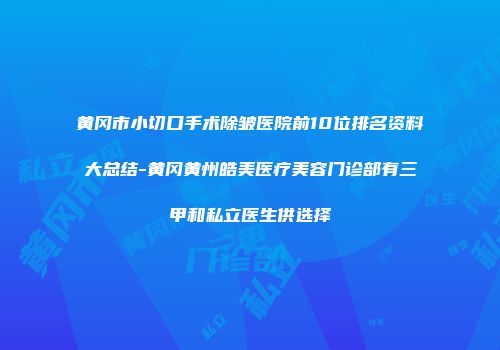 黄冈市小切口手术除皱医院前10位排名资料大总结-黄冈黄州皓美医疗美容门诊部有三甲和私立医生供选择