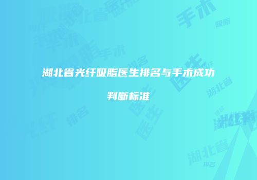 湖北省光纤吸脂医生排名与手术成功判断标准