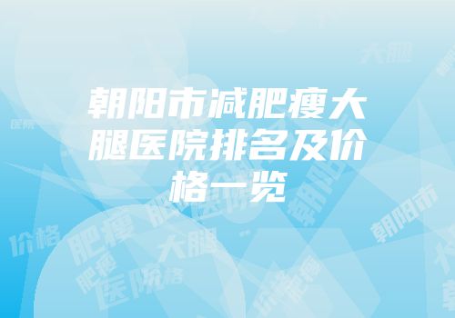 朝阳市减肥瘦大腿医院排名及价格一览