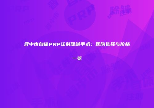 晋中市自体PRP注射除皱手术：医院选择与价格一览