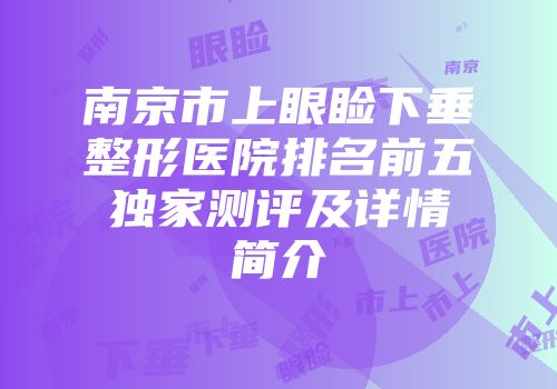 南京市上眼睑下垂整形医院排名前五独家测评及详情简介