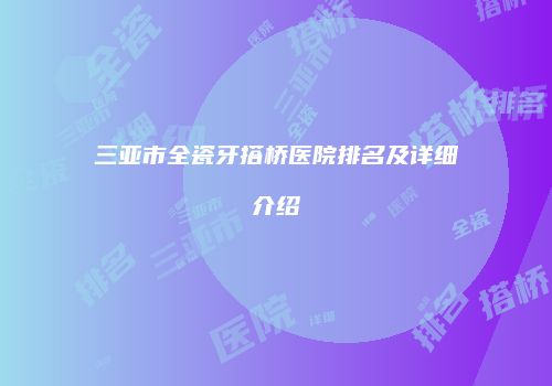 三亚市全瓷牙搭桥医院排名及详细介绍