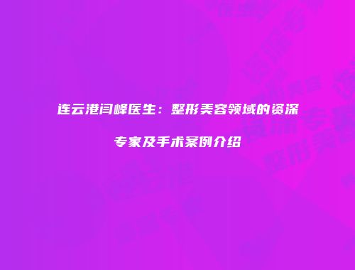 连云港闫峰医生：整形美容领域的资深专家及手术案例介绍