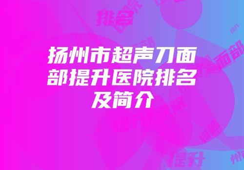 扬州市超声刀面部提升医院排名及简介