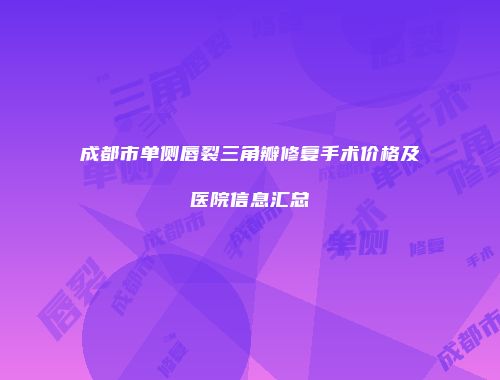 成都市单侧唇裂三角瓣修复手术价格及医院信息汇总