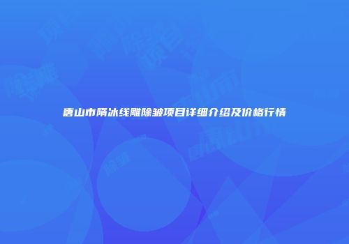 唐山市隋冰线雕除皱项目详细介绍及价格行情