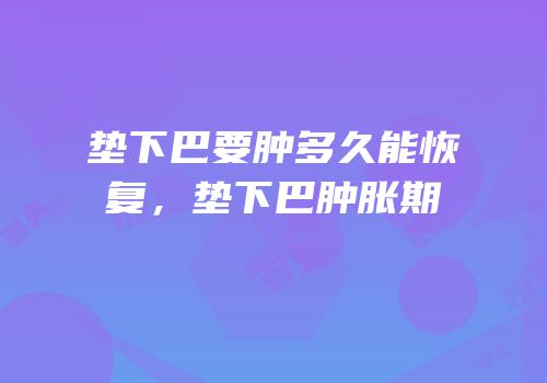 垫下巴要肿多久能恢复，垫下巴肿胀期