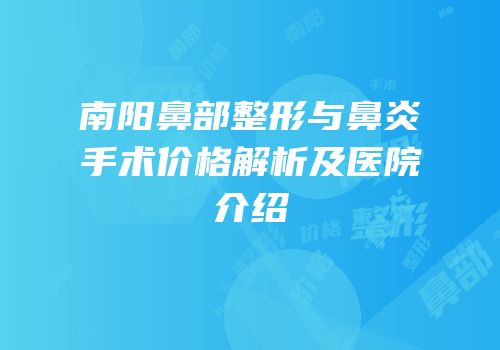 南阳鼻部整形与鼻炎手术价格解析及医院介绍