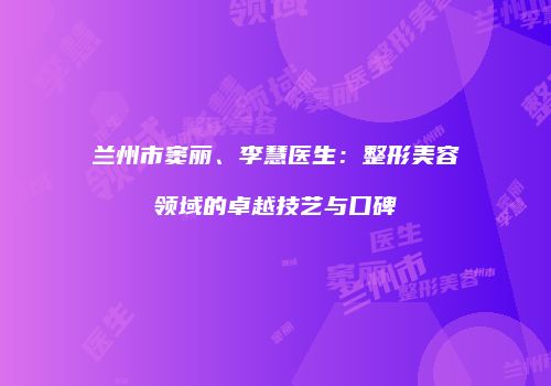 兰州市窦丽、李慧医生：整形美容领域的卓越技艺与口碑