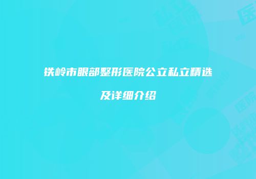 铁岭市眼部整形医院公立私立精选及详细介绍